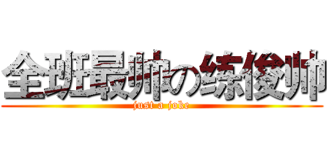 全班最帅の练俊帅 (just a joke)