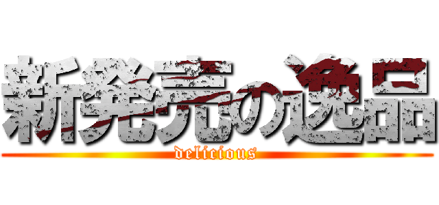 新発売の逸品 (delicious)