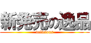 新発売の逸品 (delicious)