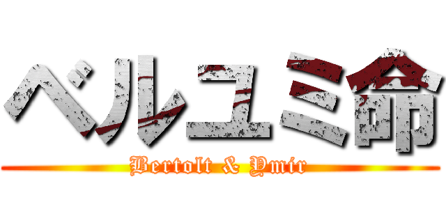 ベルユミ命 (Bertolt & Ymir)