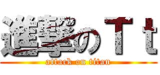 進撃のＴｔ (attack on titan)