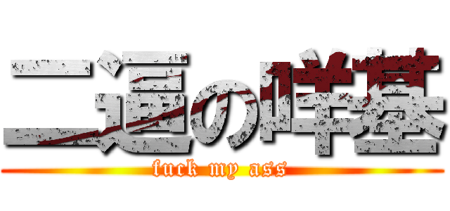 二逼の咩基 (fuck my ass)