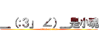 ＿（：３」 ∠）＿是小魂 (attack on titan)