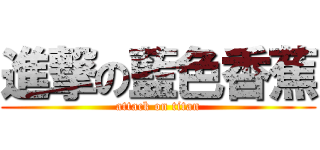 進撃の藍色香蕉 (attack on titan)