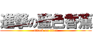 進撃の藍色香蕉 (attack on titan)