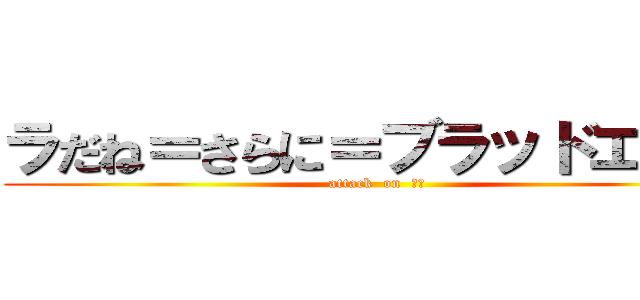 ラだね＝さらに＝ブラッドエッジ (attack  on  腹筋)