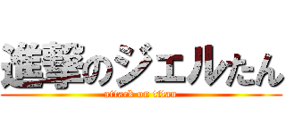 進撃のジェルたん (attack on titan)