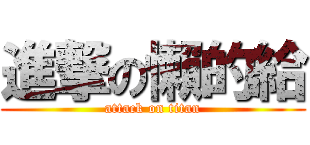 進撃の懶的給 (attack on titan)