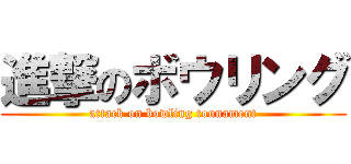 進撃のボウリング (attack on bowling tounament)
