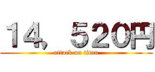 １４，５２０円 (attack on titan)