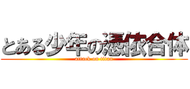 とある少年の憑依合体 (attack on titan)