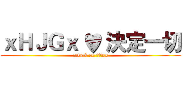 ｘＨＪＧｘ ♥ 決定一切 (attack on titan)