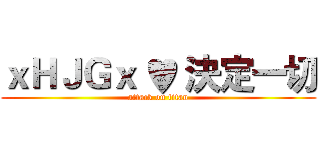 ｘＨＪＧｘ ♥ 決定一切 (attack on titan)