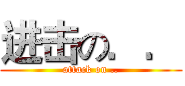 进击の．． (attack on ..)