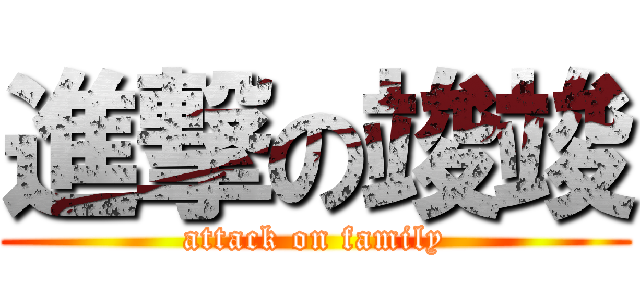 進撃の竣竣 (attack on family)