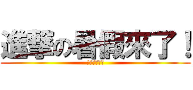 進撃の暑假來了！ (能得利很期待)