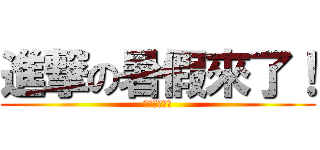 進撃の暑假來了！ (能得利很期待)