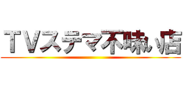 ＴＶステマ不味い店 ()