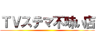 ＴＶステマ不味い店 ()