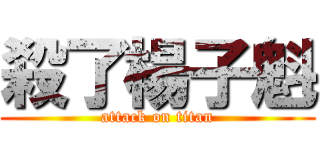 殺了楊子魁 (attack on titan)