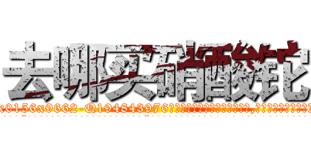 去哪买硝酸铊 (去哪买硝酸铊【电.话186x0156x9662-Q194843976林氏药业】我们做的是长期生意,靠的是老客户长期支持
参考消息网2月20日报道 韩媒称，“剩女多、离婚率高的城市，房价一定会上涨。”这是中国经济学家金岩石2016年12月参加在上海举行的房地产相关论坛时说的话。
)