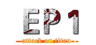 ＥＰ１ (attack on titan)