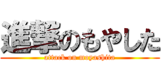 進撃のもやした (attack on moyashita)