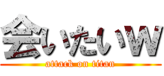 会いたいｗ (attack on titan)