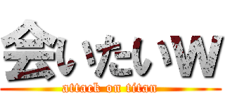 会いたいｗ (attack on titan)