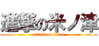 進撃の米ノ津 (attack on titan)