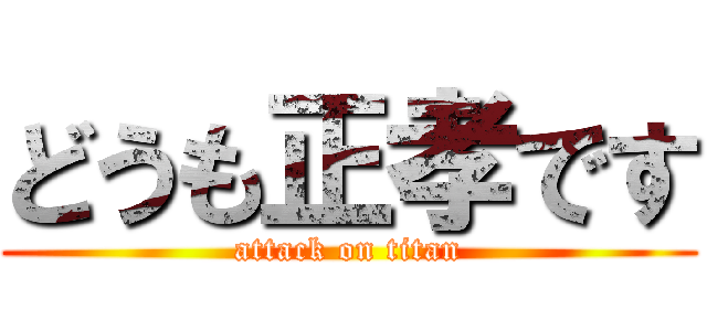 どうも正孝です (attack on titan)