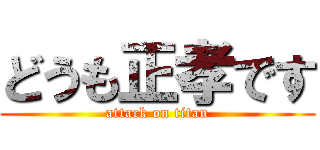 どうも正孝です (attack on titan)