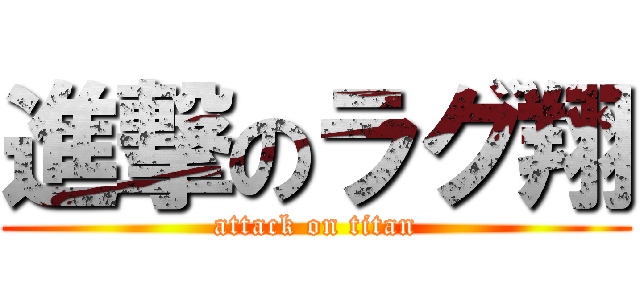 進撃のラグ翔 (attack on titan)