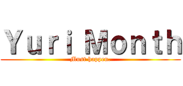 Ｙｕｒｉ Ｍｏｎｔｈ (Must happen.)