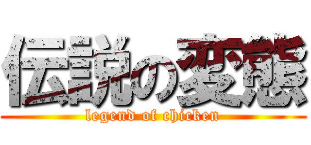 伝説の変態 (legend of chicken)