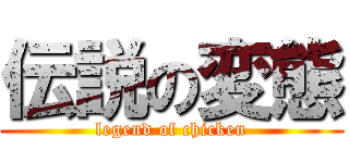 伝説の変態 (legend of chicken)
