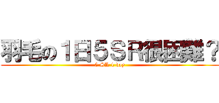 羽毛の１日５ＳＲ很困難？ (5 SR 1 day)