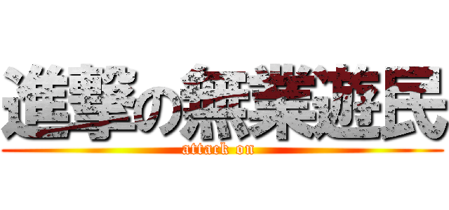 進撃の無業遊民 (attack on )
