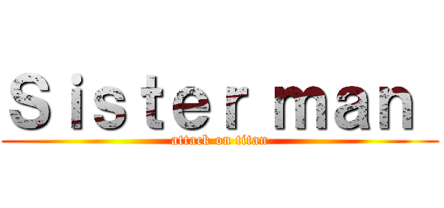 Ｓｉｓｔｅｒ ｍａｎ  (attack on titan)