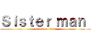 Ｓｉｓｔｅｒ ｍａｎ  (attack on titan)