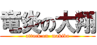 竜炎の大翔 (attack on  makiba)