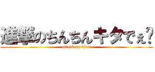 進撃のちんちんキタでぇ〜 (attack on titan)
