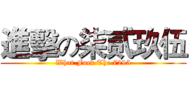 進擊の柒贰玖伍 (What Fuck The 7295)
