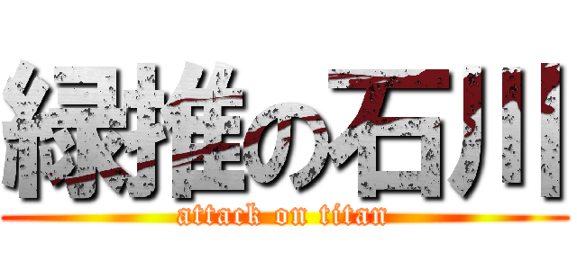 緑推の石川 (attack on titan)