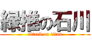 緑推の石川 (attack on titan)
