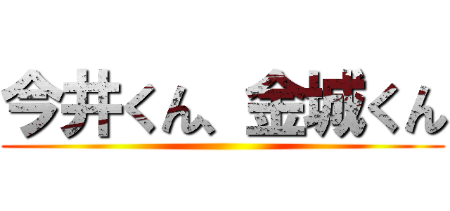 今井くん、金城くん ()