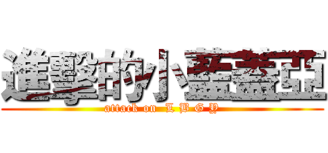 進擊的小藍蓋亞 (attack on  L B G Y)
