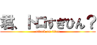 君、トロすぎひん？ (attack on titan)