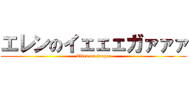 エレンのイェェェガァァァ (Ellen on jaeger)
