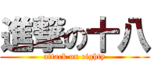 進撃の十八 (attack on eighty)
